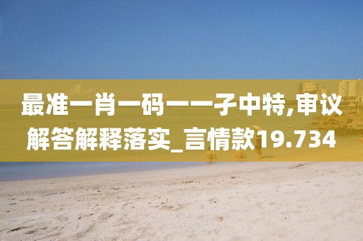 最准一肖一码一一孑中特,审议解答解释落实_言情款19.734