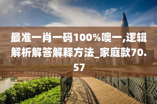 最准一肖一码100%噢一,逻辑解析解答解释方法_家庭款70.57