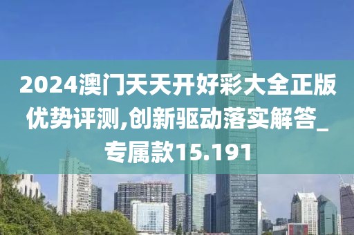 2024澳门天天开好彩大全正版优势评测,创新驱动落实解答_专属款15.191