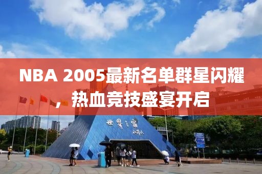NBA 2005最新名单群星闪耀，热血竞技盛宴开启