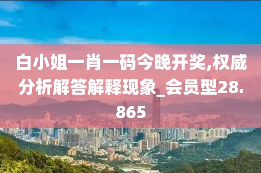 白小姐一肖一码今晚开奖,权威分析解答解释现象_会员型28.865