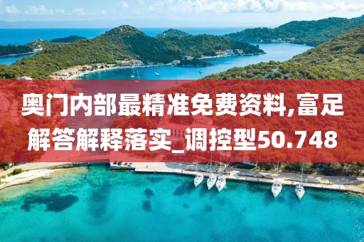 奥门内部最精准免费资料,富足解答解释落实_调控型50.748