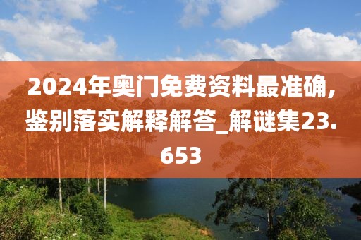 2024年奥门免费资料最准确,鉴别落实解释解答_解谜集23.653