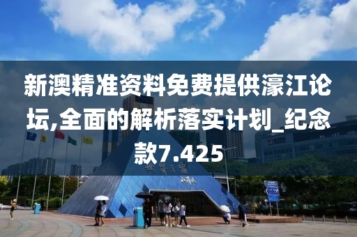 新澳精准资料免费提供濠江论坛,全面的解析落实计划_纪念款7.425