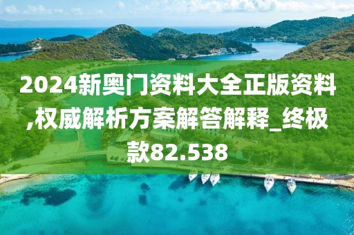 2024新奥门资料大全正版资料,权威解析方案解答解释_终极款82.538