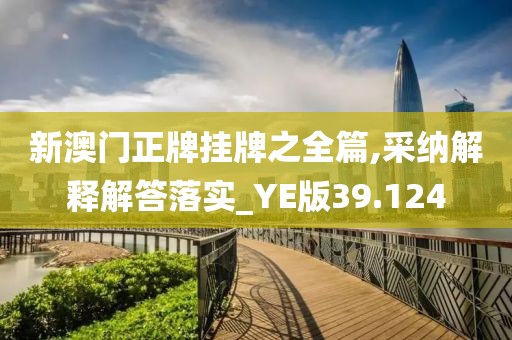 新澳门正牌挂牌之全篇,采纳解释解答落实_YE版39.124