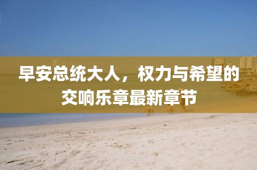早安总统大人，权力与希望的交响乐章最新章节