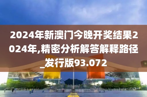 2024年新澳门今晚开奖结果2024年,精密分析解答解释路径_发行版93.072