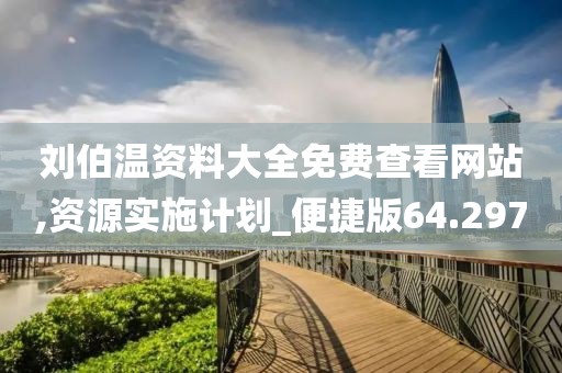刘伯温资料大全免费查看网站,资源实施计划_便捷版64.297