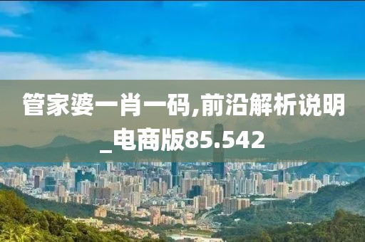 管家婆一肖一码,前沿解析说明_电商版85.542