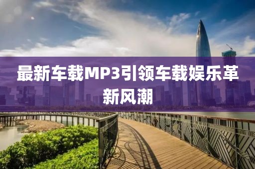 最新车载MP3引领车载娱乐革新风潮
