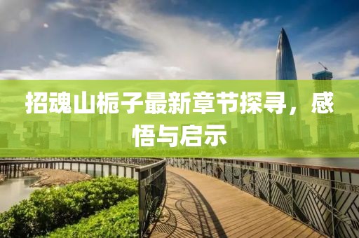 招魂山栀子最新章节探寻，感悟与启示