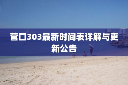 营口303最新时间表详解与更新公告