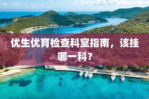 优生优育检查科室指南，该挂哪一科？