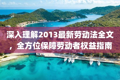 深入理解2013最新劳动法全文，全方位保障劳动者权益指南