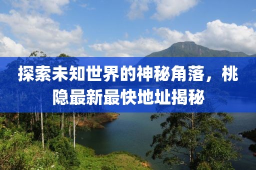 探索未知世界的神秘角落，桃隐最新最快地址揭秘