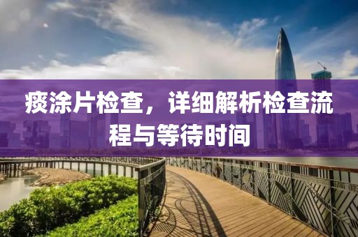 痰涂片检查，详细解析检查流程与等待时间
