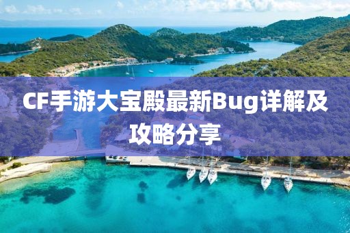 CF手游大宝殿最新Bug详解及攻略分享