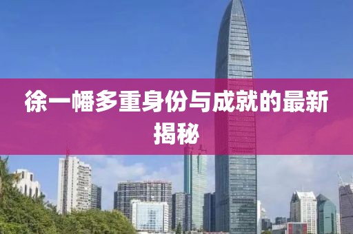徐一幡多重身份与成就的最新揭秘