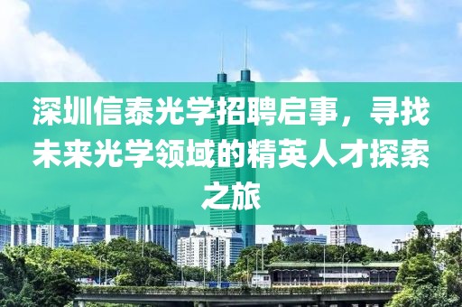深圳信泰光学招聘启事，寻找未来光学领域的精英人才探索之旅