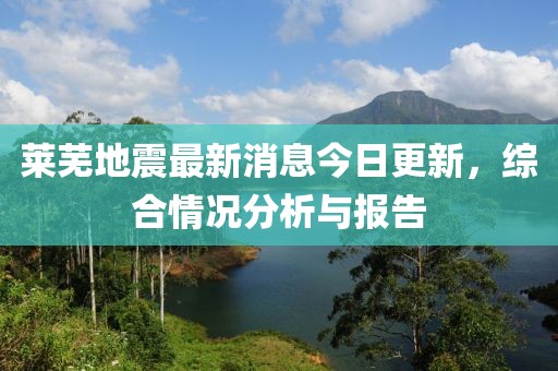 莱芜地震最新消息今日更新，综合情况分析与报告