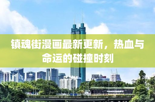 镇魂街漫画最新更新，热血与命运的碰撞时刻