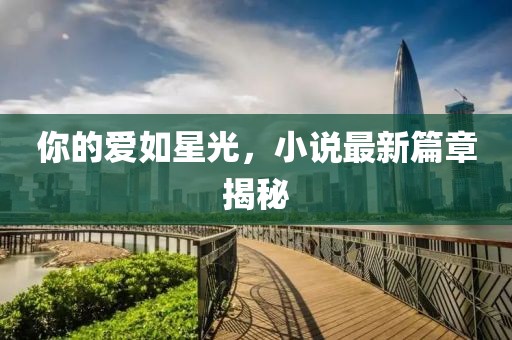 你的爱如星光，小说最新篇章揭秘