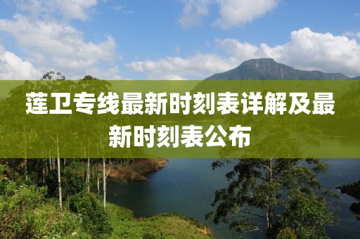 莲卫专线最新时刻表详解及最新时刻表公布