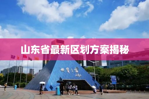 山东省最新区划方案揭秘