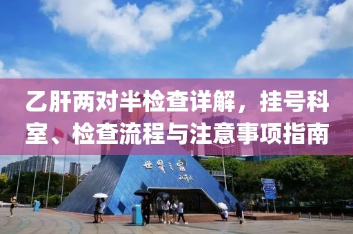 乙肝两对半检查详解，挂号科室、检查流程与注意事项指南