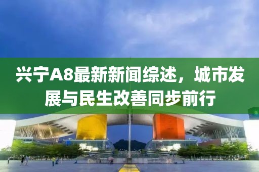 兴宁A8最新新闻综述，城市发展与民生改善同步前行