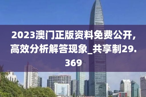 2023澳门正版资料免费公开,高效分析解答现象_共享制29.369