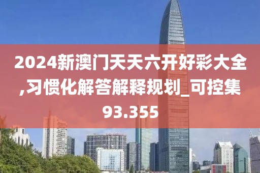 2024新澳门天天六开好彩大全,习惯化解答解释规划_可控集93.355