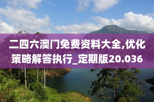 二四六澳门免费资料大全,优化策略解答执行_定期版20.036