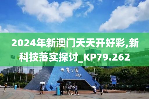 2024年新澳门天天开好彩,新科技落实探讨_KP79.262