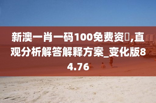 新澳一肖一码100免费资枓,直观分析解答解释方案_变化版84.76
