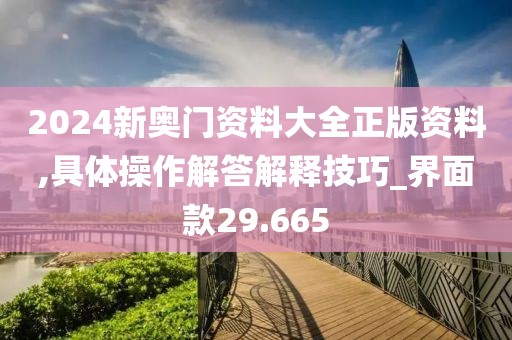 2024新奥门资料大全正版资料,具体操作解答解释技巧_界面款29.665
