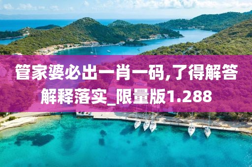 管家婆必出一肖一码,了得解答解释落实_限量版1.288