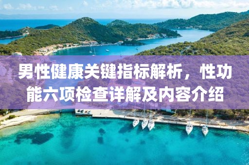 男性健康关键指标解析，性功能六项检查详解及内容介绍