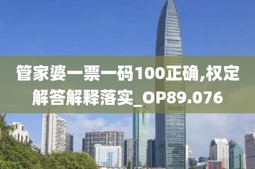 管家婆一票一码100正确,权定解答解释落实_OP89.076