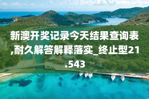新澳开奖记录今天结果查询表,耐久解答解释落实_终止型21.543