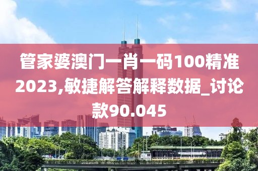 管家婆澳门一肖一码100精准2023,敏捷解答解释数据_讨论款90.045