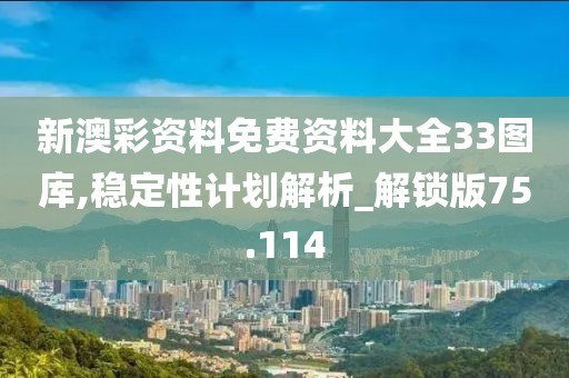 新澳彩资料免费资料大全33图库,稳定性计划解析_解锁版75.114