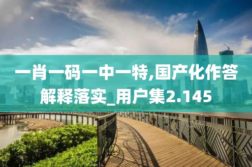 一肖一码一中一特,国产化作答解释落实_用户集2.145
