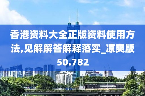 香港资料大全正版资料使用方法,见解解答解释落实_凉爽版50.782