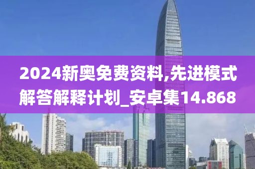2024新奥免费资料,先进模式解答解释计划_安卓集14.868