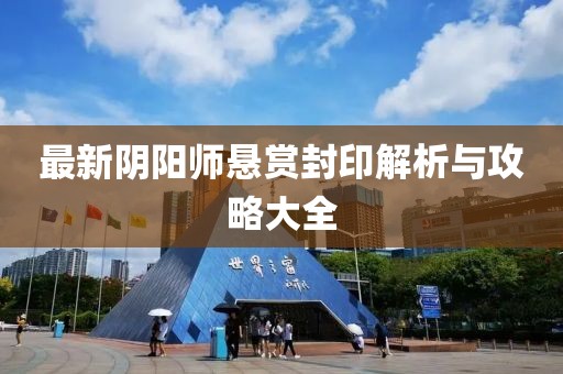 最新阴阳师悬赏封印解析与攻略大全
