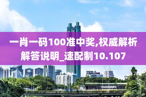 一肖一码100准中奖,权威解析解答说明_速配制10.107