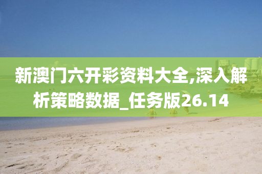 新澳门六开彩资料大全,深入解析策略数据_任务版26.14