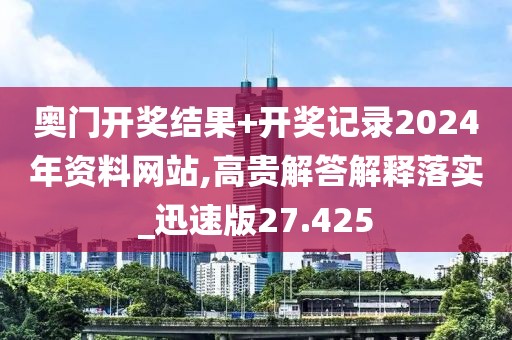 奥门开奖结果+开奖记录2024年资料网站,高贵解答解释落实_迅速版27.425